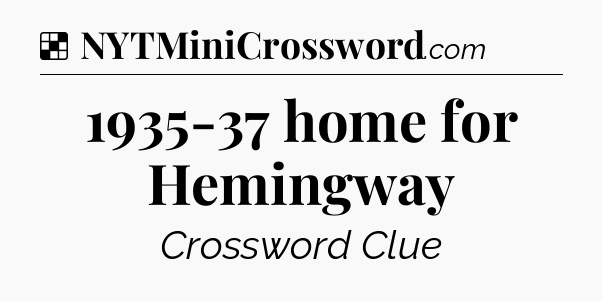 Solution: 1935-37 home for Hemingway - NYT Crossword