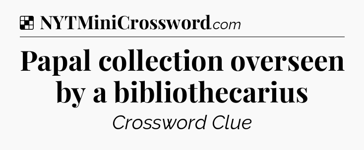 Solution: Papal collection overseen by a bibliothecarius - NYT Crossword