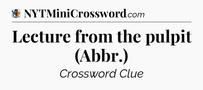 Lecture from the pulpit (Abbr.) Crossword Clue