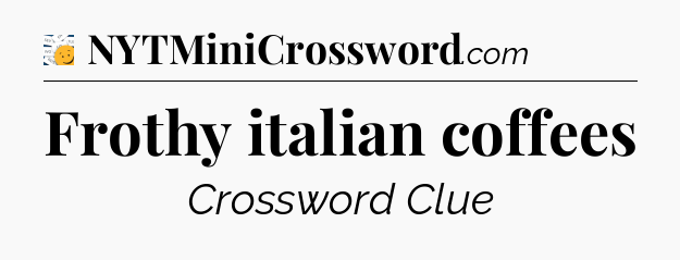 Frothy italian coffees - 7 Little Words