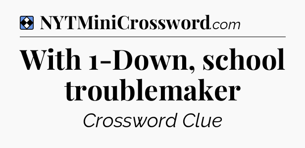 Solution: With 1-Down, school troublemaker - NYT Mini Crossword