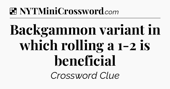 Solution: Backgammon variant in which rolling a 1-2 is beneficial - NYT Crossword