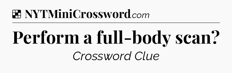 Solution: Perform a full-body scan - NYT Crossword