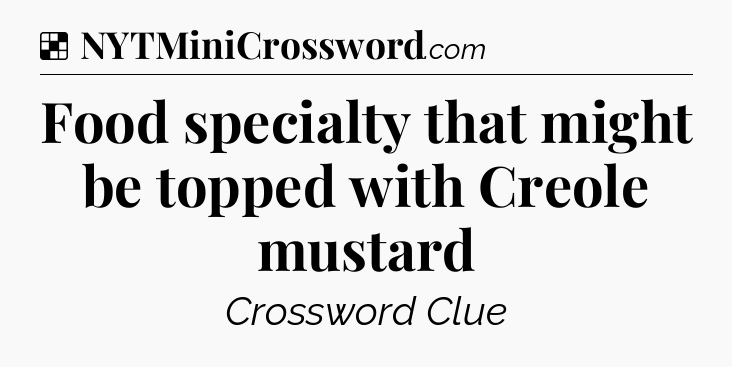 Solution: Food specialty that might be topped with Creole mustard - NYT Crossword