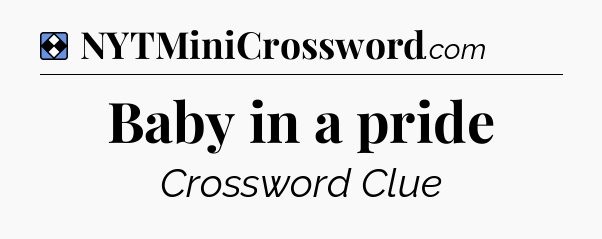 Solution: Baby in a pride - NYT Mini Crossword
