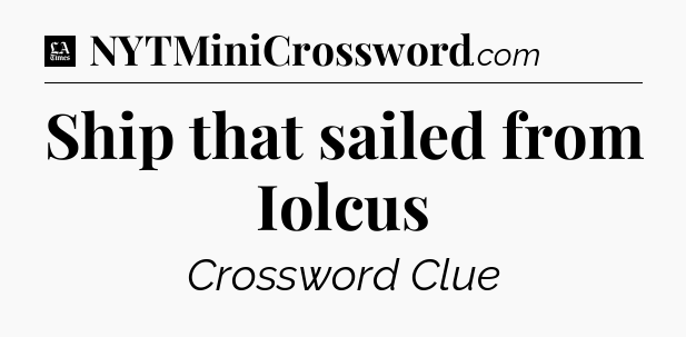Ship that sailed from Iolcus - LA Times Crossword