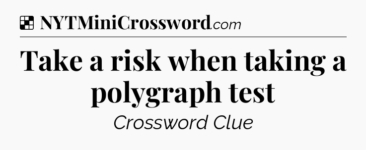 Solution: Take a risk when taking a polygraph test - NYT Crossword