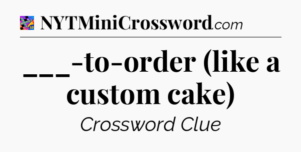 ___-to-order (like a custom cake) Crossword Clue
