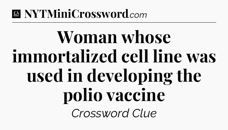 Woman whose immortalized cell line was used in developing the polio vaccine - LA Times Crossword