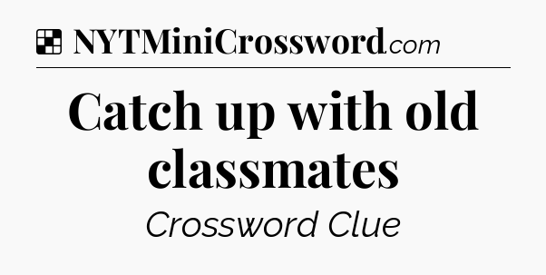 Solution: Catch up with old classmates - NYT Crossword