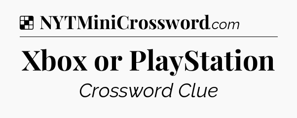 Solution: Xbox or PlayStation - NYT Crossword