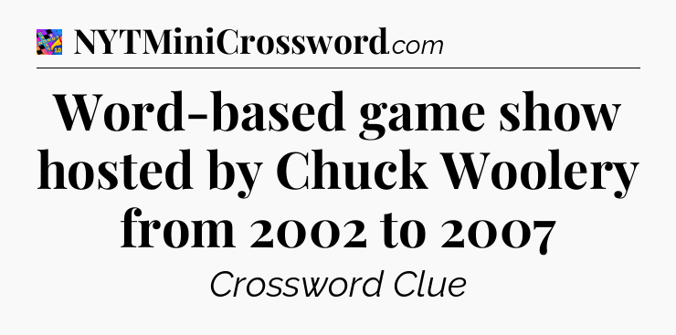 Word-based game show hosted by Chuck Woolery from 2002 to 2007 Crossword Clue