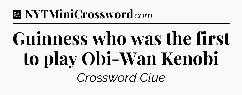 Guinness who was the first to play Obi-Wan Kenobi - LA Times Crossword