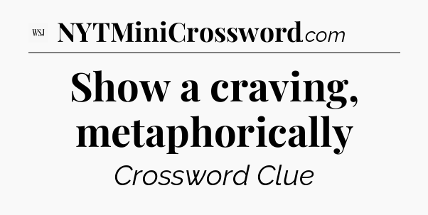 Show a craving, metaphorically - WSJ Crossword