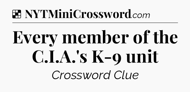 Solution: Every member of the C.I.A.'s K-9 unit - NYT Crossword