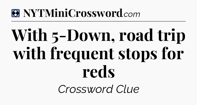 Solution: With 5-Down, road trip with frequent stops for reds - NYT Mini Crossword