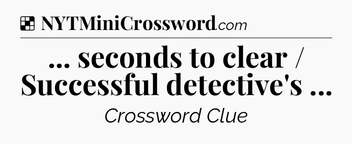 Solution: ... seconds to clear / Successful detective's  - NYT Crossword