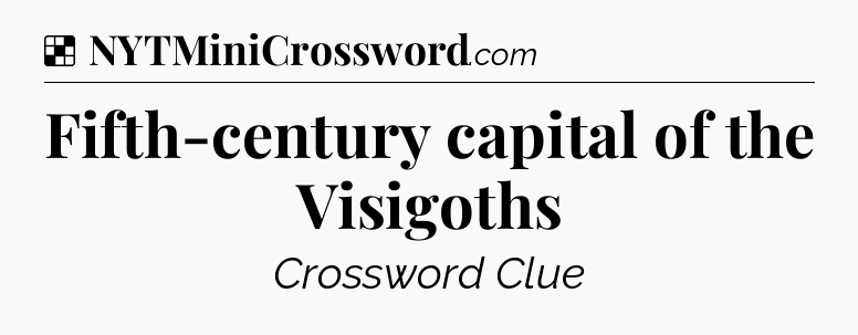 Solution: Fifth-century capital of the Visigoths - NYT Crossword