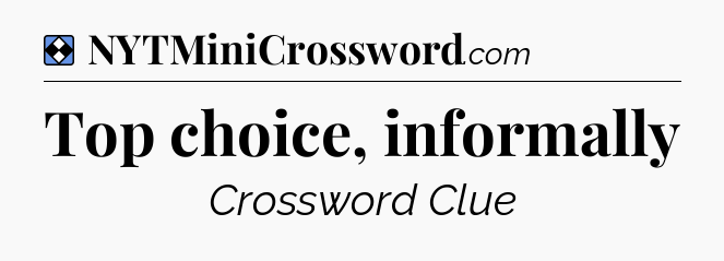 Solution: Top choice, informally - NYT Mini Crossword
