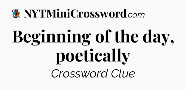Beginning of the day, poetically Crossword Clue