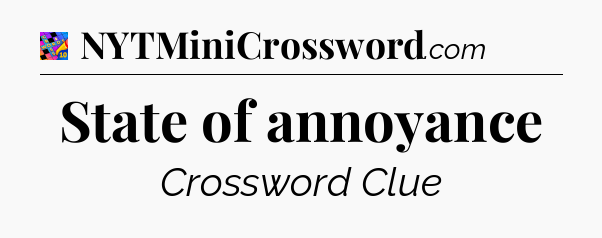 State of annoyance Crossword Clue