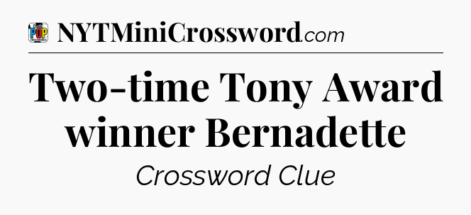 Two-time Tony Award winner Bernadette Crossword Clue