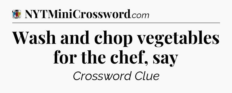 Wash and chop vegetables for the chef, say Crossword Clue
