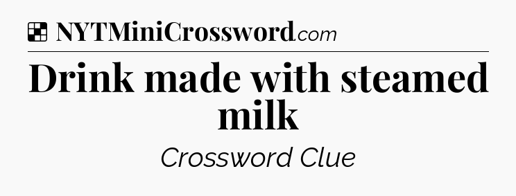 Solution: Drink made with steamed milk - NYT Crossword