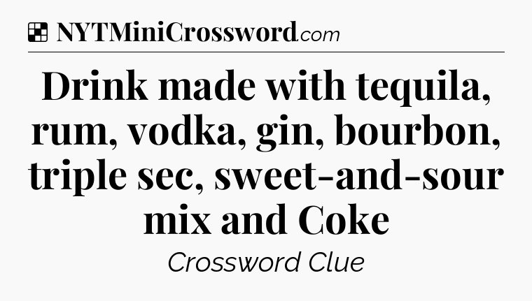 Solution: Drink made with tequila, rum, vodka, gin, bourbon, triple sec, sweet-and-sour mix and Coke - NYT Crossword