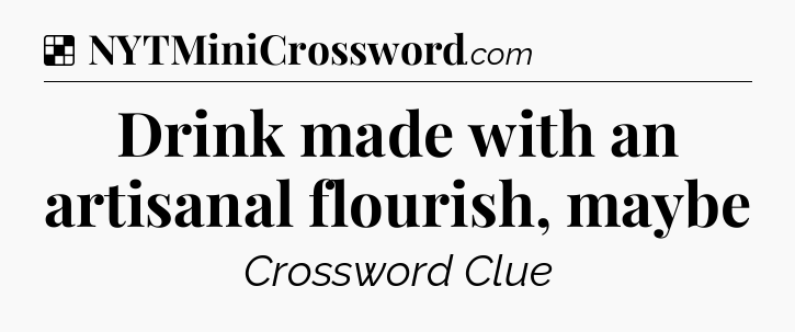 Solution: Drink made with an artisanal flourish, maybe  - NYT Crossword