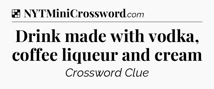 Solution: Drink made with vodka, coffee liqueur and cream - NYT Crossword