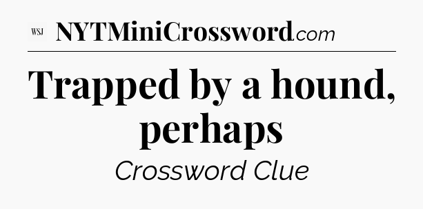 Trapped by a hound, perhaps - WSJ Crossword