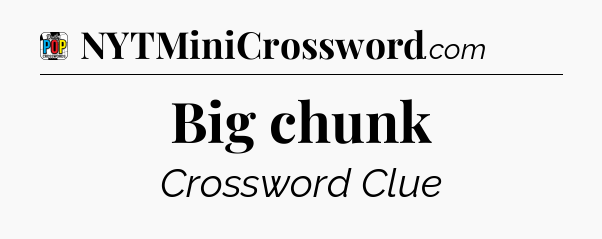 Big chunk Crossword Clue