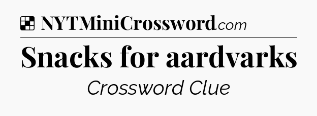 Solution: Snacks for aardvarks - NYT Crossword
