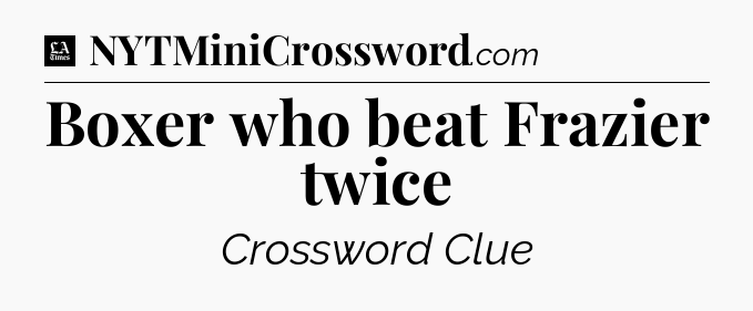 Boxer who beat Frazier twice - LA Times Crossword