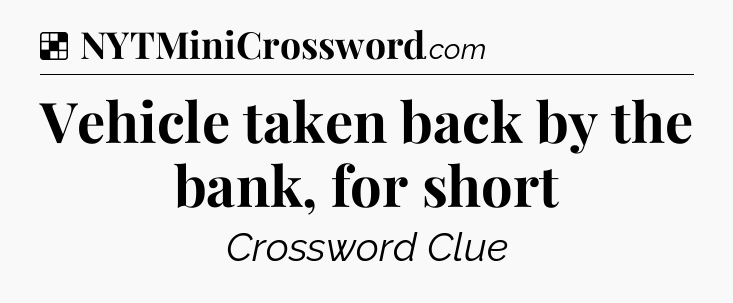 Solution: Vehicle taken back by the bank, for short - NYT Crossword