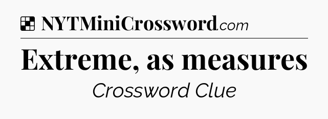 Solution: Extreme, as measures - NYT Crossword