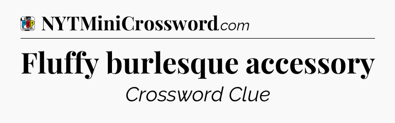 Fluffy burlesque accessory Crossword Clue