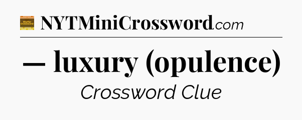 — luxury (opulence) - Eugene Sheffer Crossword