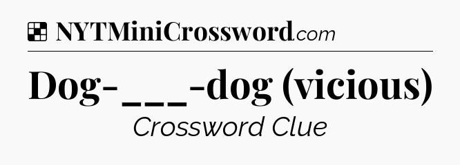 Solution: Dog-___-dog (vicious) - NYT Crossword