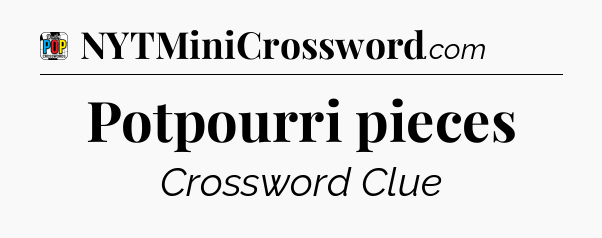 Potpourri pieces Crossword Clue