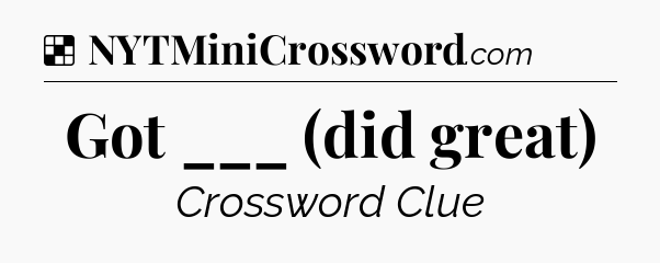 Solution: Got ___ (did great) - NYT Crossword