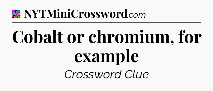 Cobalt or chromium, for example Crossword Clue