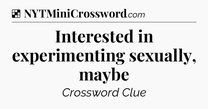 Solution: Interested in experimenting sexually, maybe - NYT Crossword
