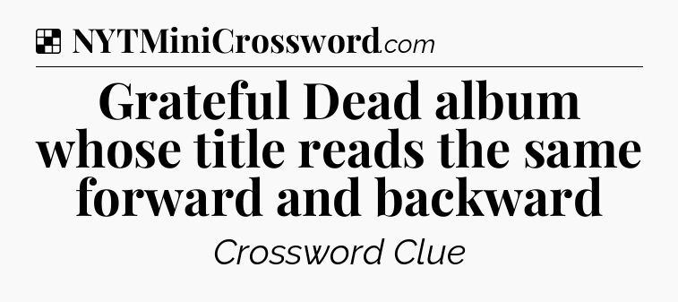 Solution: Grateful Dead album whose title reads the same forward and backward - NYT Crossword