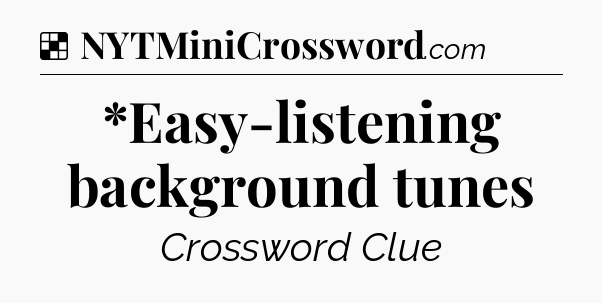 Solution: *Easy-listening background tunes - NYT Crossword