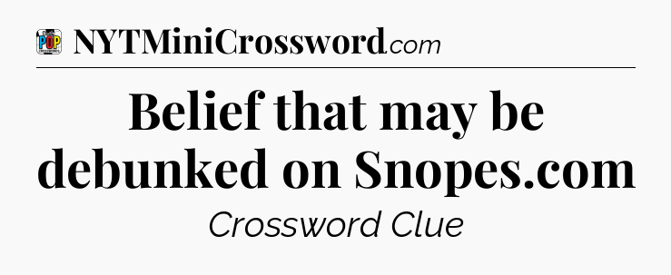 Belief that may be debunked on Snopes.com Crossword Clue
