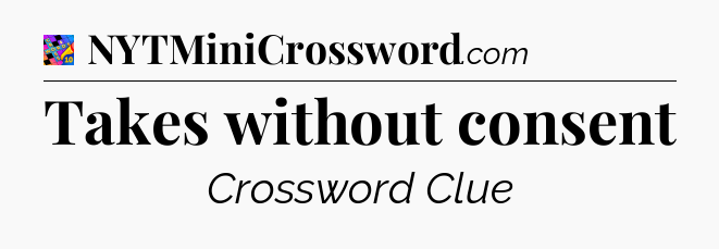 Takes without consent Crossword Clue