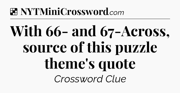 Solution: With 66- and 67-Across, source of this puzzle theme's quote - NYT Crossword