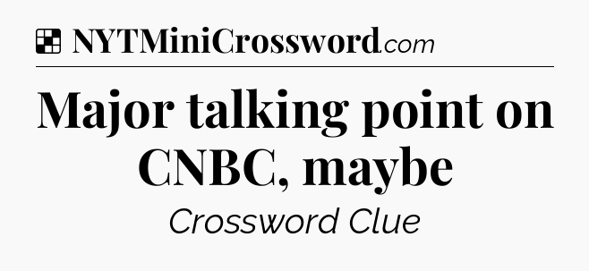 Solution: Major talking point on CNBC, maybe - NYT Crossword